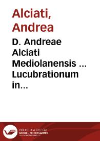 D. Andreae Alciati Mediolanensis ... Lucubrationum in ius ciuile et pontificium tomus VI & vltimus...