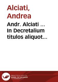 Andr. Alciati ... In Decretalium titulos aliquot commentaria... : tomi quinti pars vnica