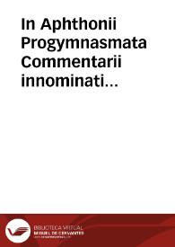 In Aphthonii Progymnasmata Commentarii innominati autoris ; Syriani Sopatri ; Marcellini Commentarii in Hermogenis Rhetorica