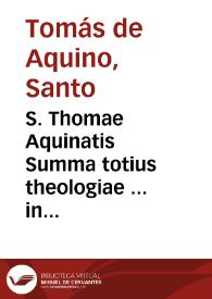S. Thomae Aquinatis Summa totius theologiae ... in tres partes ab authore suo distributa... ; [prima pars]