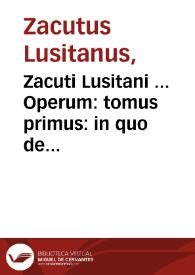 Zacuti Lusitani ... Operum : tomus primus : in quo de medicorum principum historia, libri sex...
