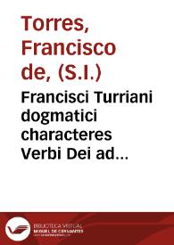 Francisci Turriani dogmatici characteres Verbi Dei ad catholicos Germaniae aduersus nouos euangelicos libri IIII