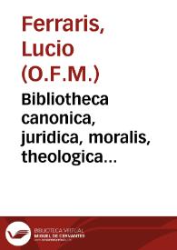 Bibliotheca canonica, juridica, moralis, theologica necnon ascetica, polemica, rubricistica... : ac in octo tomos distributa