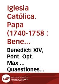 Benedicti XIV, Pont. Opt. Max ... Quaestiones canonicae et morales in materiis ad Sacram Concilii Congregationem spectantibus... : nunc primum ... in duo volumina distributae ; tomus primus