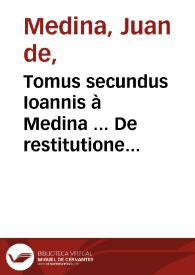 Tomus secundus Ioannis à Medina ... De restitutione & contractibus tractatus...