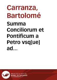Summa Conciliorum et Pontificum a Petro vsq[ue] ad Iulium Tertiu[m] : succincte  complectens omnia, quae alibi sparsim tradita sunt   per F. Bartholomaeum Carranzam...