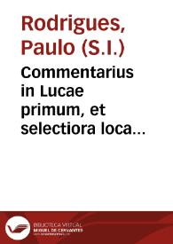 Commentarius in Lucae primum, et selectiora loca caeterorum evangelistarum,  concernentia gloriam utriusque Ioannis : opus panegyricum   per P. Paulum Roterigium...