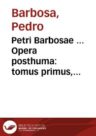 Petri Barbosae ... Opera posthuma : tomus primus, continens Tractatum de Legatis...