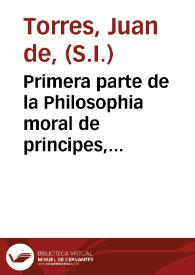 Primera parte de la Philosophia moral de principes, para su buena criança y gouierno, y para personas de todos estados