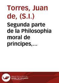 Segunda parte de la Philosophia moral de principes, para su buena criança y gouierno, y para personas de todos estados