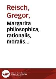 Margarita philosophica, rationalis, moralis philosophiae principia, duodecim libris dialogice cõplectens