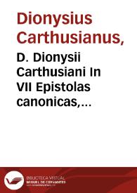 D. Dionysii Carthusiani In VII Epistolas canonicas, Iacobi I, Petri II, Ioannis III, Iudae I ; eiusdem in Acta Apostolorum, in Apocalypsim, in Hymnos ecclesiasticos...