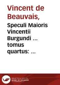 Speculi Maioris Vincentii Burgundi ... tomus quartus : qui speculum historiale inscribitur