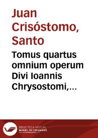 Tomus quartus omnium operum Divi Ioannis Chrysostomi, archiepiscopi Constantinopolitani...