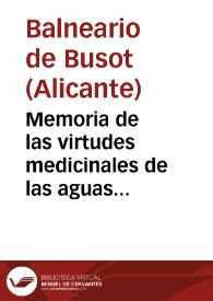 Memoria de las virtudes medicinales de las aguas termo-salinas de Busot en la provincia de Alicante correspondiente al año de 1872 que eleva al Escmo Sr. Director de Beneficencia y Sanidad...