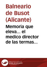 Memoria que eleva... el medico director de las termas de Busot, en la provincia de Alicante, correspondiente á el año de 1884