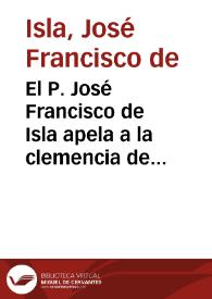 El P. José Francisco de Isla apela a la clemencia de Carlos III denunciando la ilegitimidad de la expulsión de los jesuitas, así como los ilícitos medios que se utilizaron para llevarla a cabo