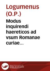 Modus inquirendi haereticos ad vsum Romanae curiae lectu dingnissimus duodecim regulis co[n]clusus
