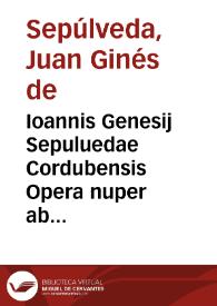 Ioannis Genesij Sepuluedae Cordubensis Opera nuper ab eodem authore recognita