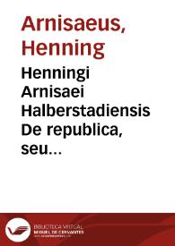Henningi Arnisaei Halberstadiensis De republica, seu Relectionis politicae libri duo
