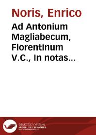 Ad Antonium Magliabecum, Florentinum V.C., In notas Ioannis Garnerij ad inscriptiones Epistolarum Synodalium XC et XCII inter Augustinianas, Censura F. Henrici de Noris Veronensis, Augustiniani ...