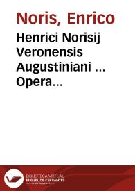 Henrici Norisij Veronensis Augustiniani ... Opera omnia nunc primum collectae atque ordinata