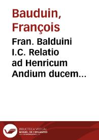 Fran. Balduini I.C. Relatio ad Henricum Andium ducem magnum