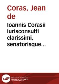 Ioannis Corasii iurisconsulti clarissimi, senatorisque regij Tolosae meritissimi, De iuris arte libellus