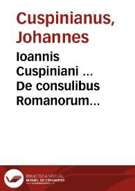 Ioannis Cuspiniani ... De consulibus Romanorum commentarii, ex optimis vetustissimisque auctoribus collecti
