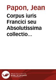Corpus iuris Francici seu Absolutissima collectio arrestorum siue Rerum in Supremis Franciae Tribunalibus et Parlamentis iudicatarum