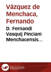 D. Fernandi Vasquij Pinciani Menchacensis iurisconsulti Hispani ... Controuersiarum vsu frequentium libri tres ...