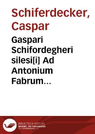 Gaspari Schifordegheri silesi[i] Ad Antonium Fabrum iurisconsultum sebusianum