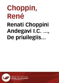 Renati Choppini Andegavi I.C. ..., De priuilegiis rusticorum lib. III