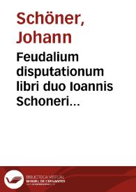 Feudalium disputationum libri duo Ioannis Schoneri Waltershofensis ...