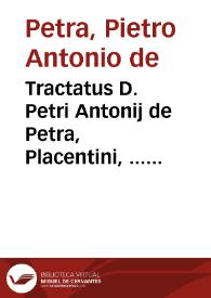 Tractatus D. Petri Antonij de Petra, Placentini, ... De fideicommissis, et maxime ex prohibita alienatione resultantibus :