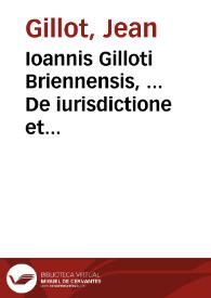Ioannis Gilloti Briennensis, ... De iurisdictione et imperio libri duo, ad Do. Franciscum Oliuarium Alenconicum cancellarium