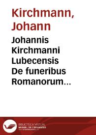 Johannis Kirchmanni Lubecensis De funeribus Romanorum libri quatuor