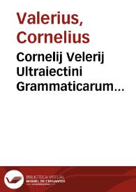 Cornelij Velerij Ultraiectini Grammaticarum institutionum liber primus [-quatuor]