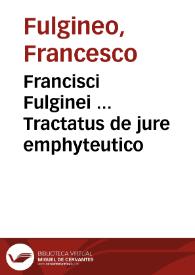 Francisci Fulginei ... Tractatus de jure emphyteutico