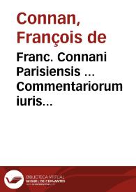 Franc. Connani Parisiensis ... Commentariorum iuris ciuilis libri X.
