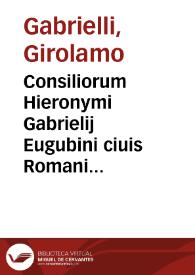 Consiliorum Hieronymi Gabrielij Eugubini ciuis Romani ...volumen primum [-secundum]