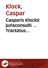 Casparis Klockii jurisconsulti ... Tractatus juridico-politico- polemico-historicus de aerario sive censu, per honesta media, absque divexatione populi, licite conficiendo libri duo