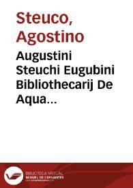 Augustini Steuchi Eugubini Bibliothecarij De Aqua Uirgine in Urbem reuocanda