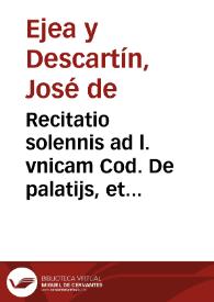 Recitatio solennis ad l. vnicam Cod. De palatijs, et domibus dominicis lib. XI