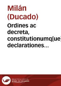 Ordines ac decreta, constitutionumq[ue] declarationes ab Excellentissimo Senatu Mediolani editae