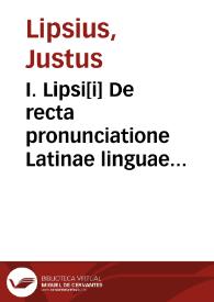 I. Lipsi[i] De recta pronunciatione Latinae linguae dialogus