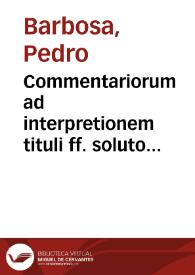 Commentariorum ad interpretionem tituli ff. soluto matrimonio quemadmodum dos petatur tomus [primus-] secundus