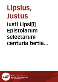 Iusti Lipsi[i] Epistolarum selectarum centuria tertia miscellanea