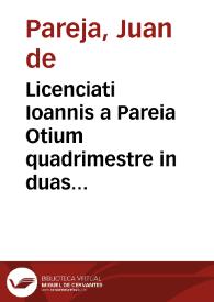 Licenciati Ioannis a Pareia Otium quadrimestre in duas partes diuisum
