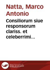 Consiliorum siue responsorum clariss. et celeberrimi Iuriscon. D. Marci Ant. Nattae Astensis ... tomus primus [-quartus]